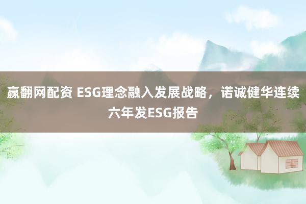 赢翻网配资 ESG理念融入发展战略，诺诚健华连续六年发ESG报告