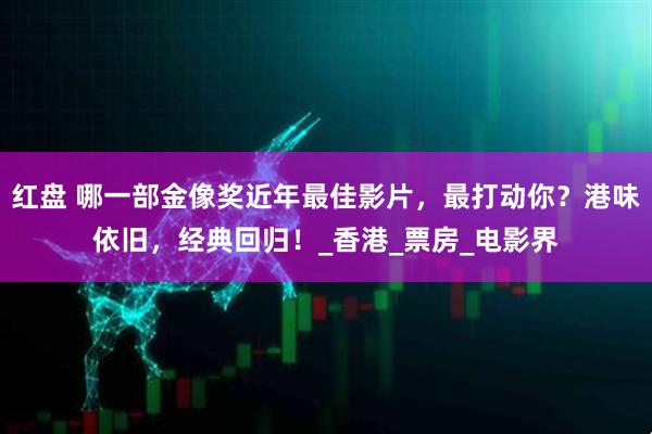 红盘 哪一部金像奖近年最佳影片，最打动你？港味依旧，经典回归！_香港_票房_电影界