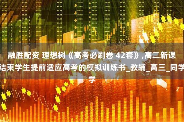 融胜配资 理想树《高考必刷卷 42套》,高二新课结束学生提前适应高考的模拟训练书_教辅_高三_同学
