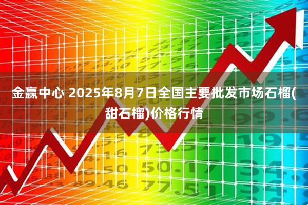 金赢中心 2025年8月7日全国主要批发市场石榴(甜石榴)价格行情
