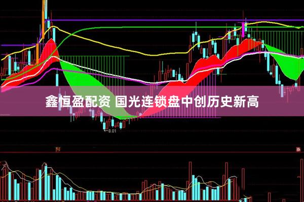 鑫恒盈配资 国光连锁盘中创历史新高