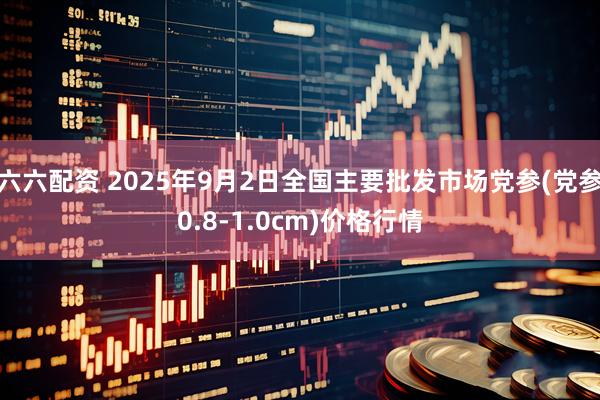 六六配资 2025年9月2日全国主要批发市场党参(党参0.8-1.0cm)价格行情